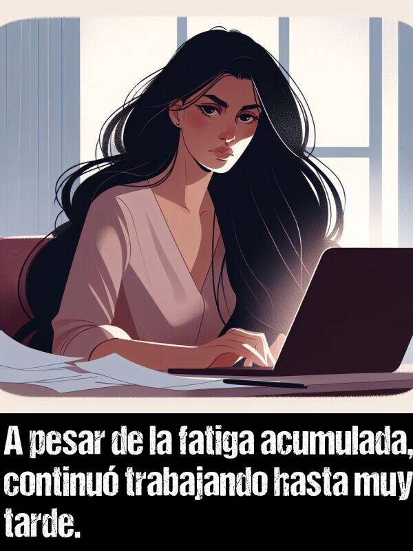 fatiga: A pesar de la fatiga acumulada, continuó trabajando hasta muy tarde.