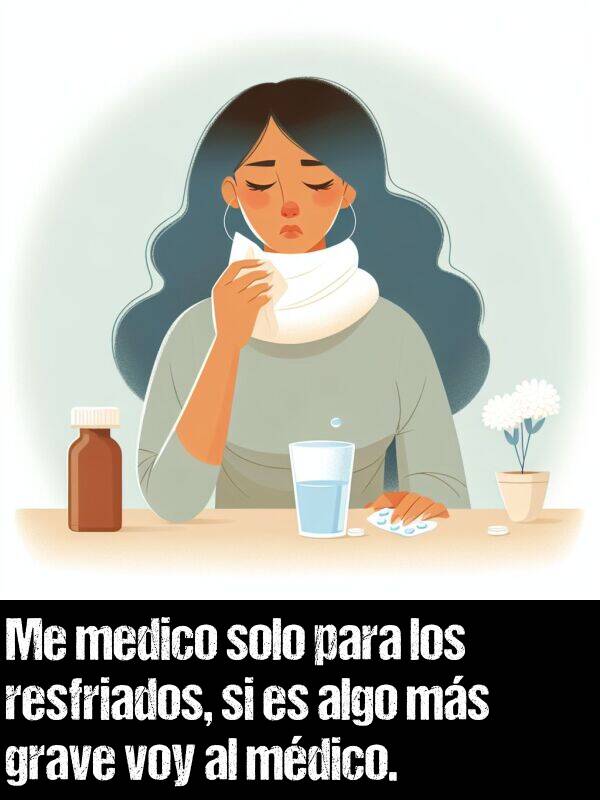 grave: Me medico solo para los resfriados, si es algo ms grave voy al mdico.