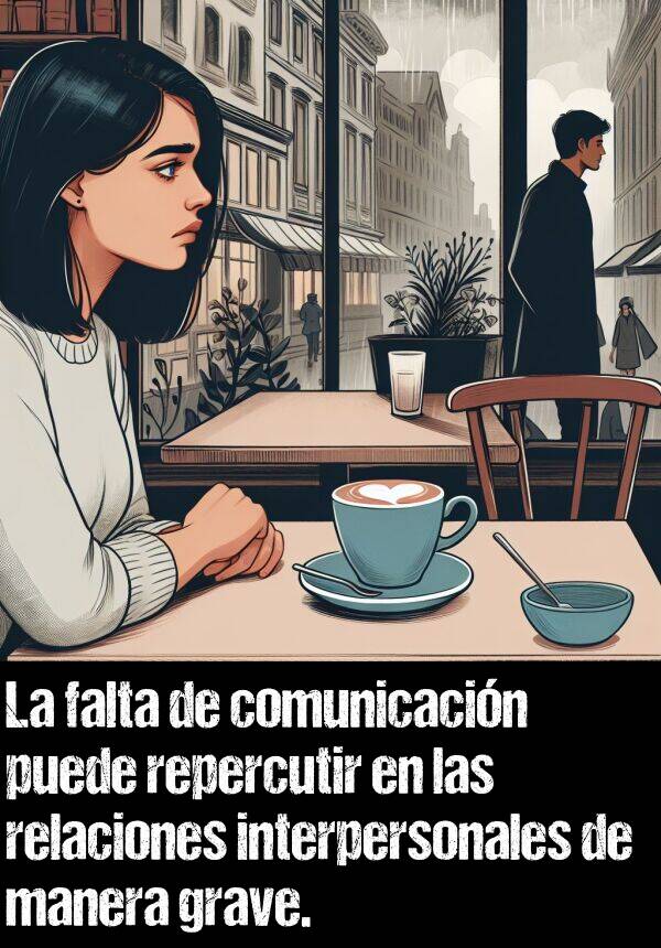 grave: La falta de comunicacin puede repercutir en las relaciones interpersonales de manera grave.
