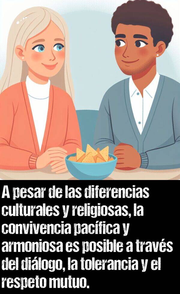 mutuo: A pesar de las diferencias culturales y religiosas, la convivencia pacfica y armoniosa es posible a travs del dilogo, la tolerancia y el respeto mutuo.